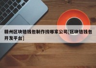 赣州区块链钱包制作找哪家公司[区块链钱包开发平台]