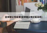 区块链公司疫情[区块链公司还能去吗]