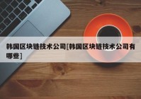 韩国区块链技术公司[韩国区块链技术公司有哪些]