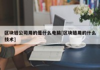 区块链公司用的是什么电脑[区块链用的什么技术]