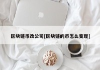 区块链币改公司[区块链的币怎么变现]