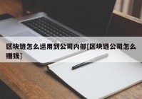 区块链怎么运用到公司内部[区块链公司怎么赚钱]