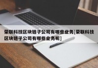 荣联科技区块链子公司有哪些业务[荣联科技区块链子公司有哪些业务呢]