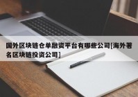 国外区块链仓单融资平台有哪些公司[海外著名区块链投资公司]