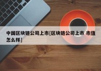 中国区块链公司上市[区块链公司上市 市值怎么样]