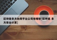 区块链多方协同平台公司有哪些[区块链 多方安全计算]