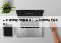 云南区块链公司排名前十[云南区块链上市公司]