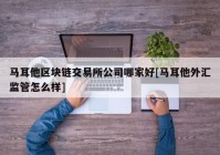 马耳他区块链交易所公司哪家好[马耳他外汇监管怎么样]