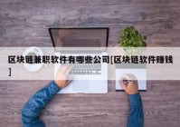 区块链兼职软件有哪些公司[区块链软件赚钱]