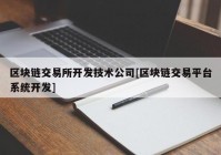 区块链交易所开发技术公司[区块链交易平台系统开发]