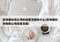 区块链科技公司的经营范围有什么[区块链科技有限公司经营范围]