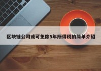 区块链公司或可免除5年所得税的简单介绍