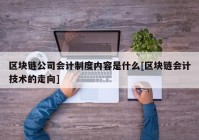 区块链公司会计制度内容是什么[区块链会计技术的走向]