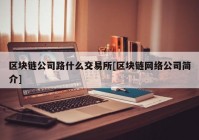 区块链公司路什么交易所[区块链网络公司简介]