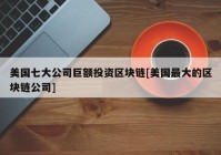 美国七大公司巨额投资区块链[美国最大的区块链公司]