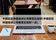 中西区区块链培训公司哪家比较好[中西区区块链培训公司哪家比较好一点]