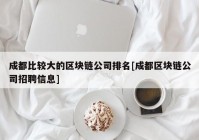 成都比较大的区块链公司排名[成都区块链公司招聘信息]