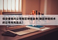 投资者提问公司有区块链业务[做区块链技术的公司有风险么]