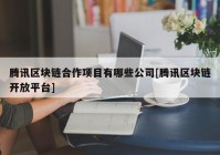 腾讯区块链合作项目有哪些公司[腾讯区块链开放平台]